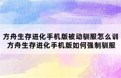 方舟生存进化手机版被动驯服怎么训 方舟生存进化手机版如何强制驯服